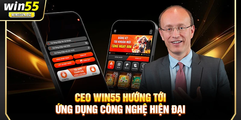 CEO Win55 hướng tới ứng dụng công nghệ hiện đại