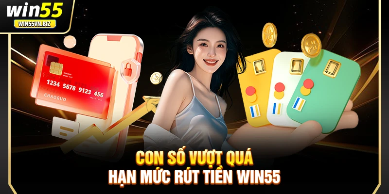 Con số vượt quá hạn mức rút tiền Win55