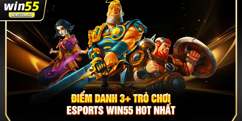 Điểm danh 3+ trò chơi esports WIN55 hot nhất