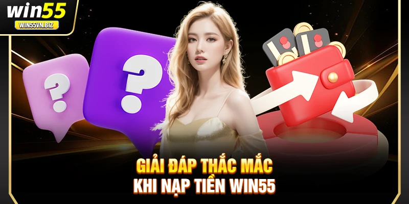 Giải đáp thắc mắc khi nạp tiền Win55