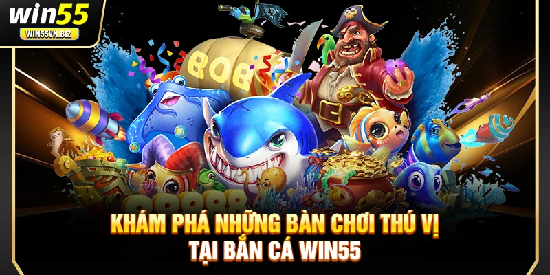 Khám phá những bàn chơi thú vị tại bắn cá Win55