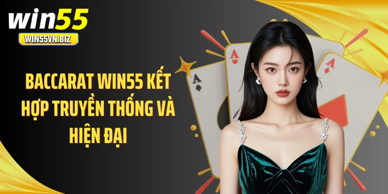 Baccarat WIN55 kết hợp truyền thống và hiện đại