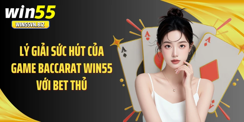 Lý giải sức hút của game baccarat WIN55 với bet thủ